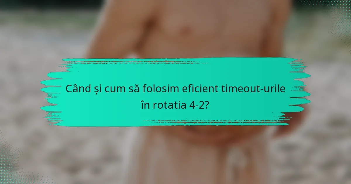 Când și cum să folosim eficient timeout-urile în rotatia 4-2?