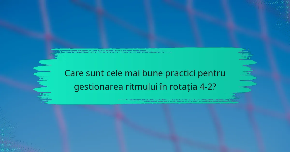 Care sunt cele mai bune practici pentru gestionarea ritmului în rotația 4-2?