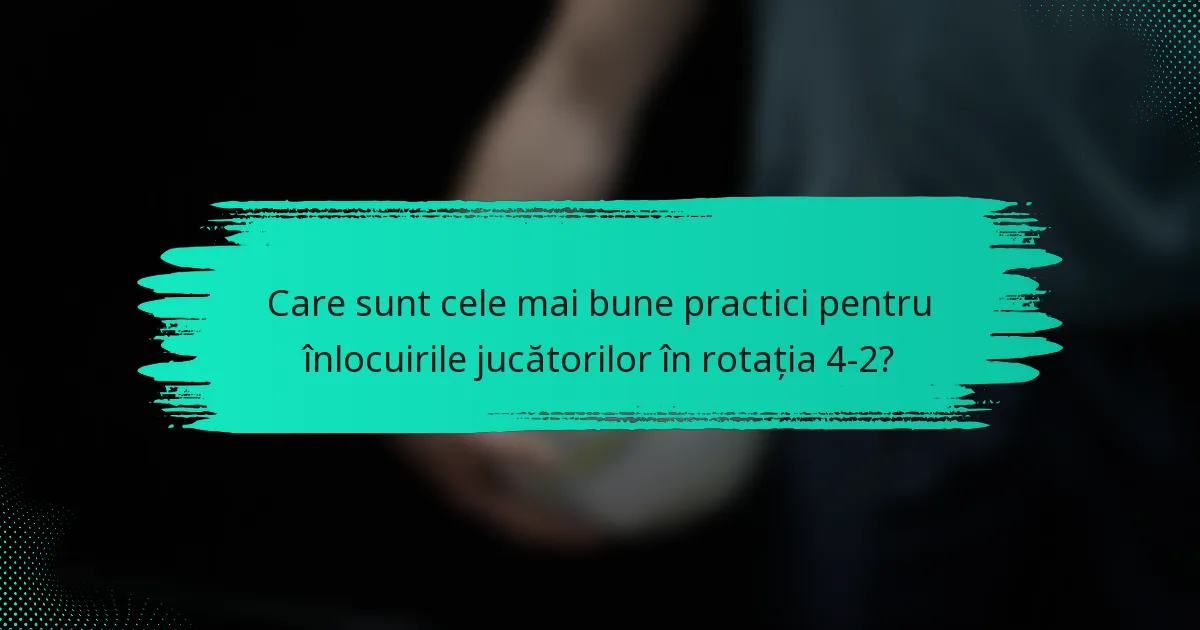 Care sunt cele mai bune practici pentru înlocuirile jucătorilor în rotația 4-2?