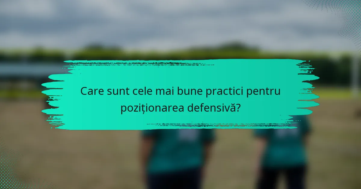 Care sunt cele mai bune practici pentru poziționarea defensivă?