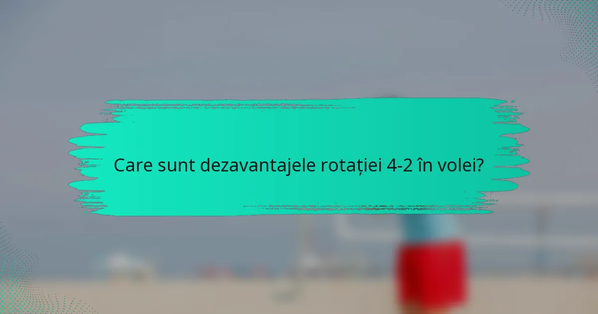 Care sunt dezavantajele rotației 4-2 în volei?