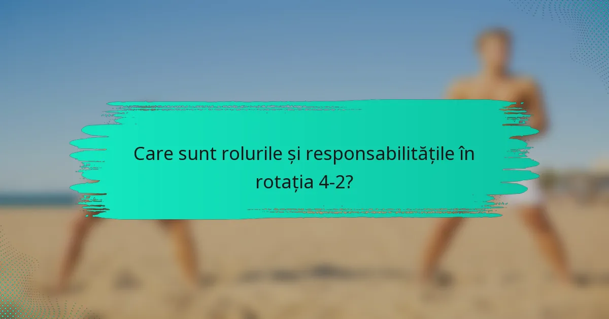 Care sunt rolurile și responsabilitățile în rotația 4-2?