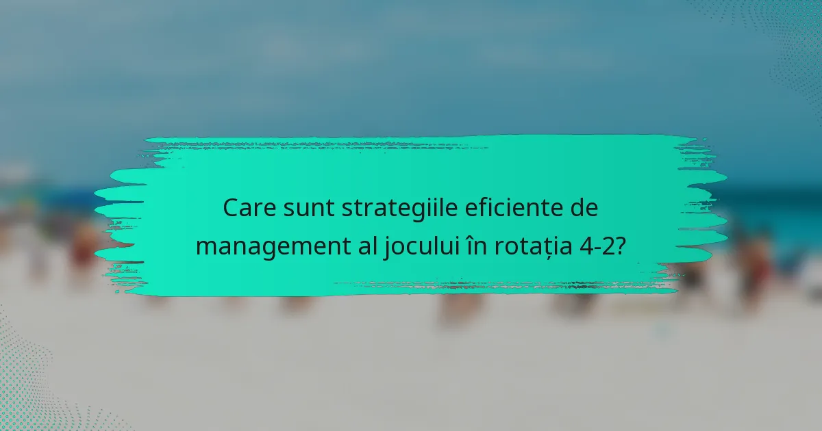Care sunt strategiile eficiente de management al jocului în rotația 4-2?