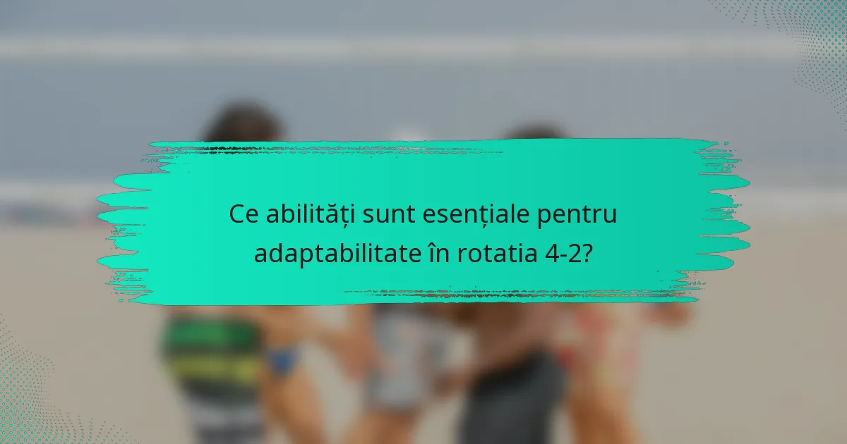 Ce abilități sunt esențiale pentru adaptabilitate în rotatia 4-2?