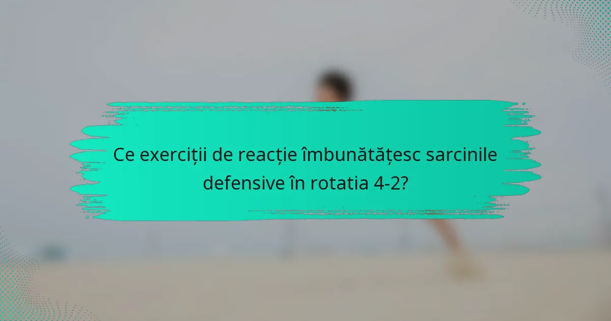 Ce exerciții de reacție îmbunătățesc sarcinile defensive în rotatia 4-2?
