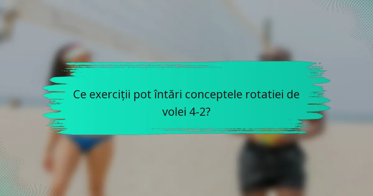 Ce exerciții pot întări conceptele rotatiei de volei 4-2?