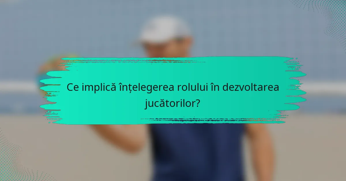 Ce implică înțelegerea rolului în dezvoltarea jucătorilor?