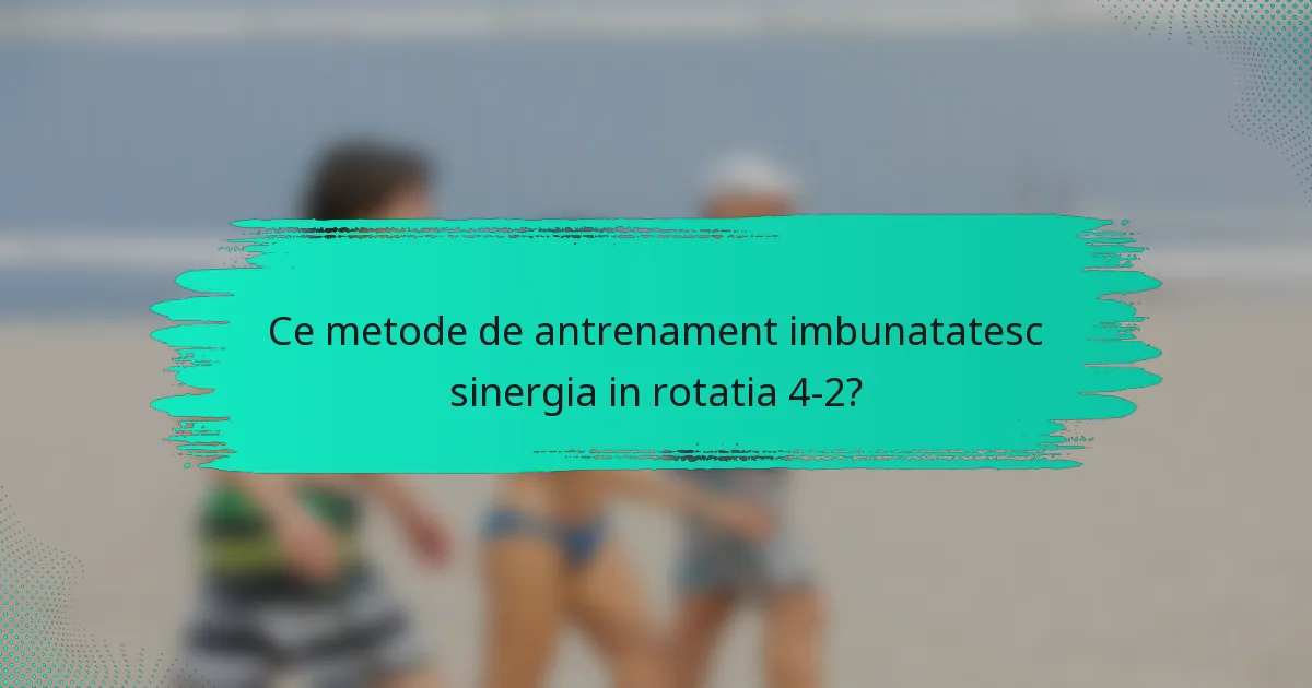 Ce metode de antrenament imbunatatesc sinergia in rotatia 4-2?