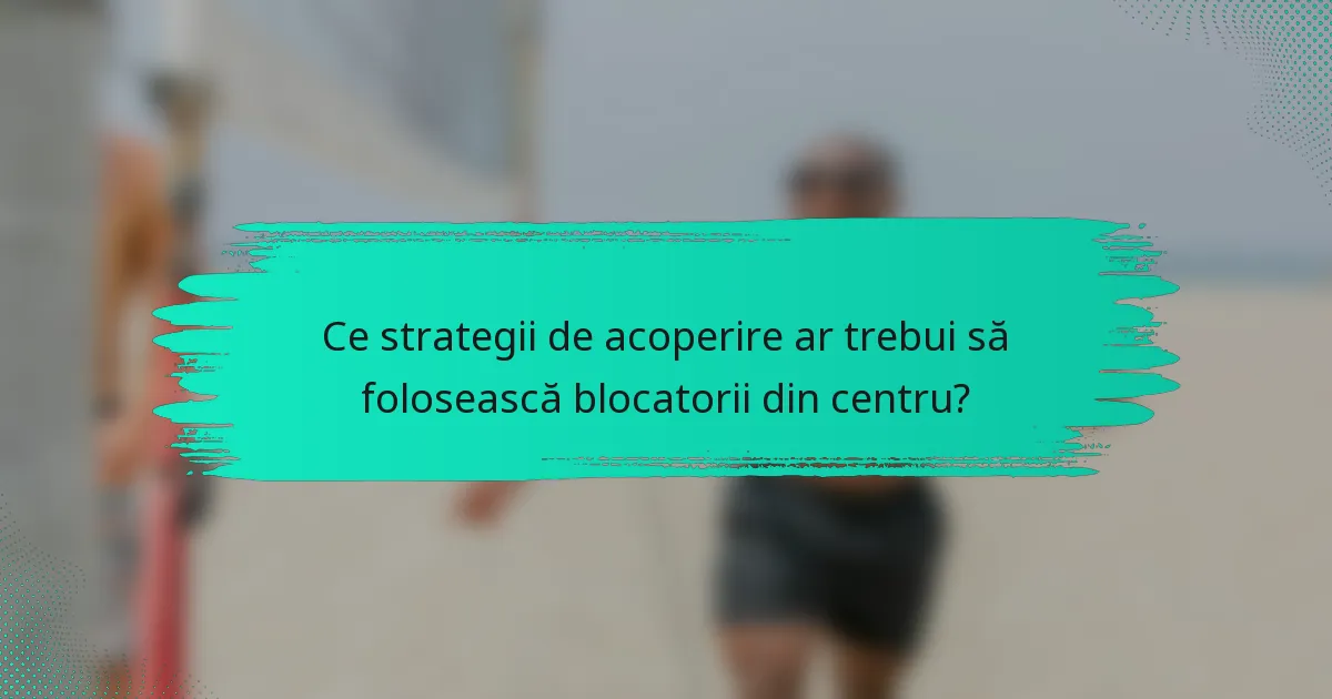 Ce strategii de acoperire ar trebui să folosească blocatorii din centru?