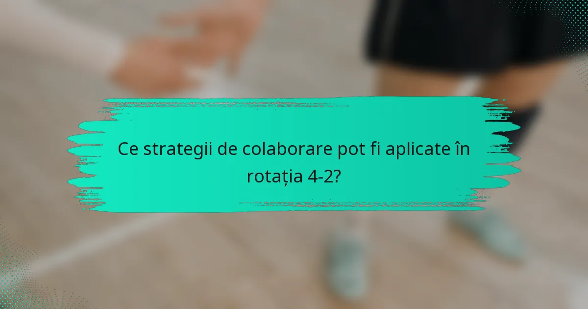 Ce strategii de colaborare pot fi aplicate în rotația 4-2?