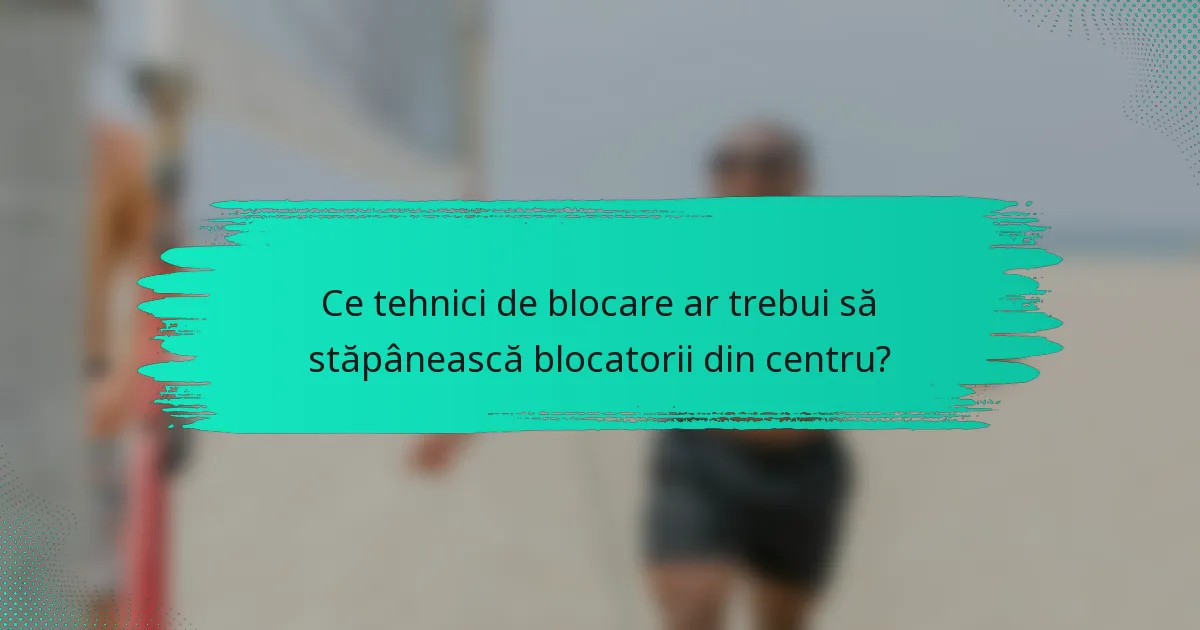 Ce tehnici de blocare ar trebui să stăpânească blocatorii din centru?