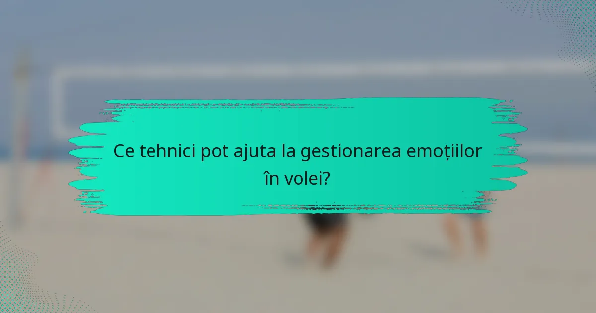 Ce tehnici pot ajuta la gestionarea emoțiilor în volei?