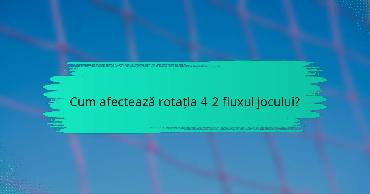 Cum afectează rotația 4-2 fluxul jocului?