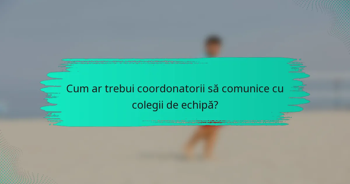 Cum ar trebui coordonatorii să comunice cu colegii de echipă?