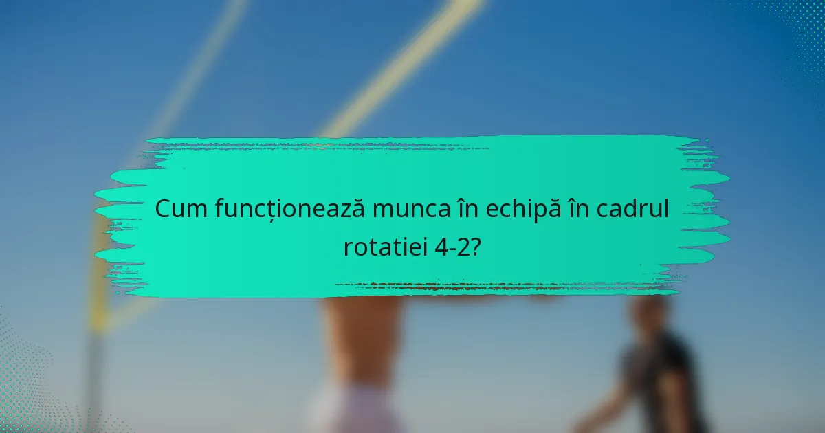 Cum funcționează munca în echipă în cadrul rotatiei 4-2?