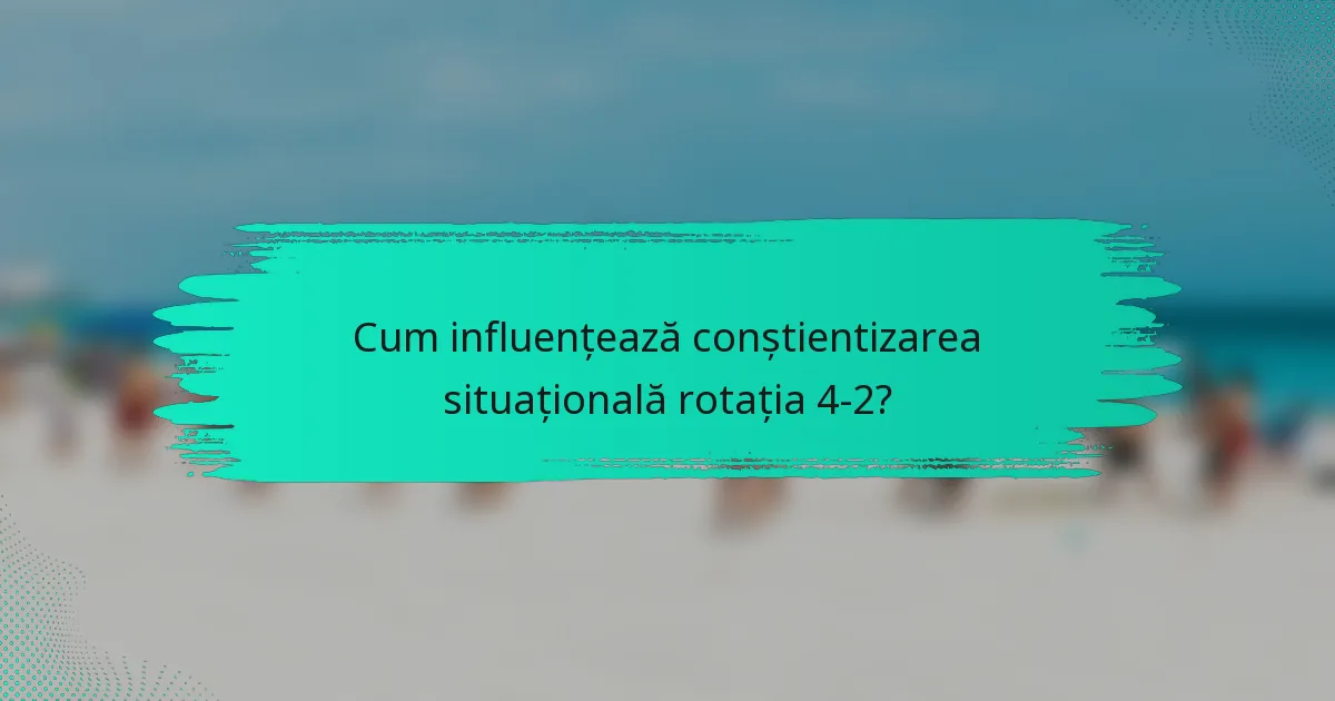 Cum influențează conștientizarea situațională rotația 4-2?