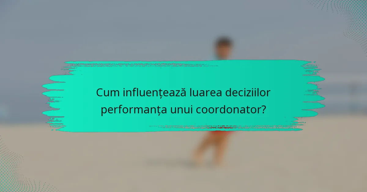 Cum influențează luarea deciziilor performanța unui coordonator?