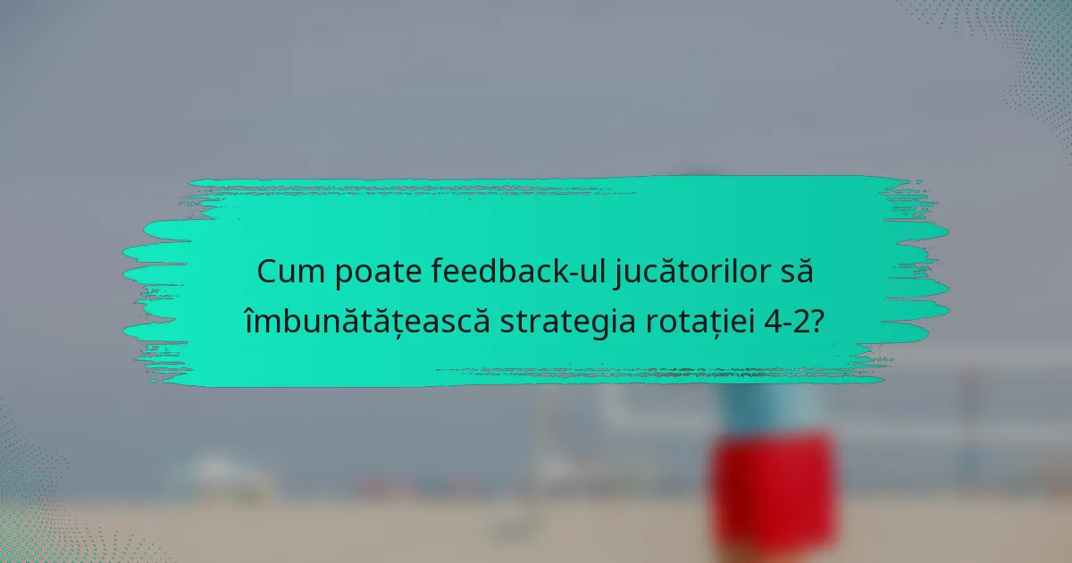 Cum poate feedback-ul jucătorilor să îmbunătățească strategia rotației 4-2?