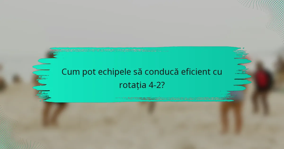 Cum pot echipele să conducă eficient cu rotația 4-2?