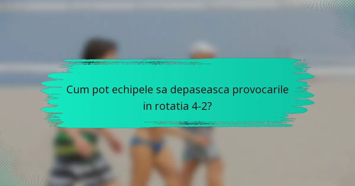 Cum pot echipele sa depaseasca provocarile in rotatia 4-2?