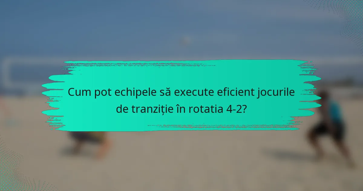 Cum pot echipele să execute eficient jocurile de tranziție în rotatia 4-2?