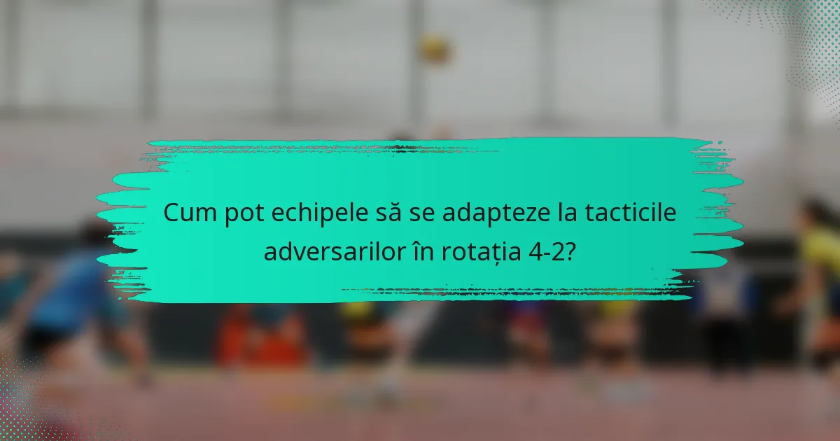 Cum pot echipele să se adapteze la tacticile adversarilor în rotația 4-2?