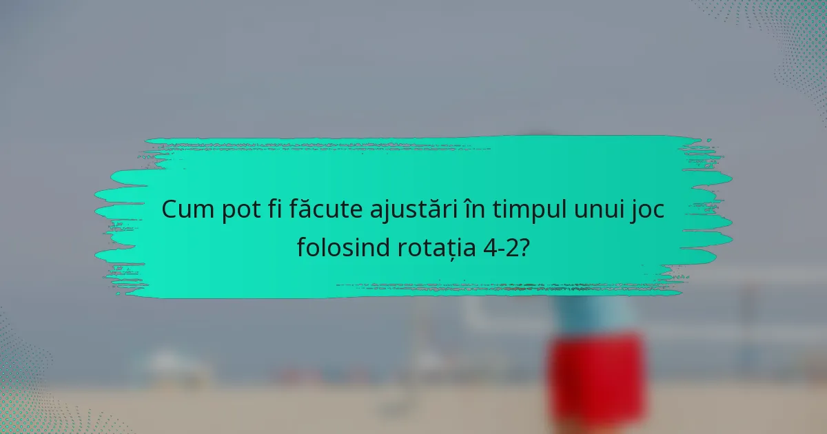 Cum pot fi făcute ajustări în timpul unui joc folosind rotația 4-2?