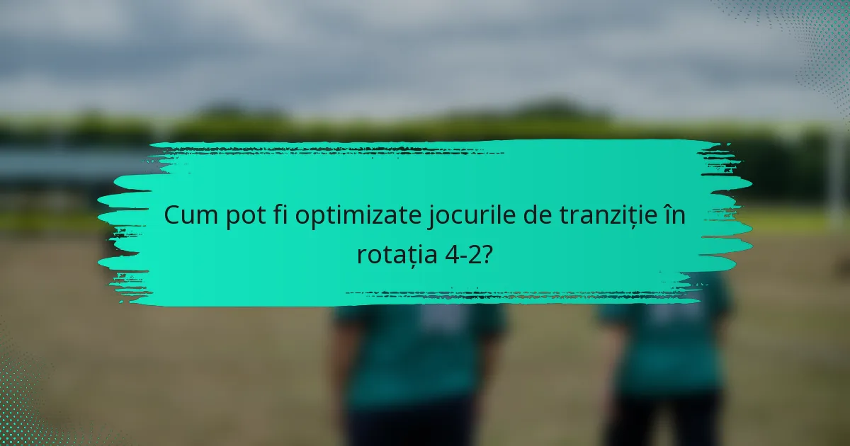 Cum pot fi optimizate jocurile de tranziție în rotația 4-2?