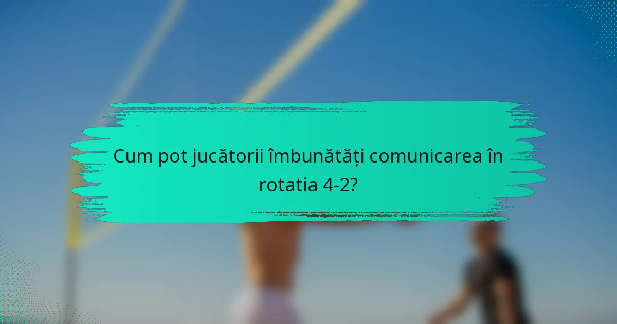 Cum pot jucătorii îmbunătăți comunicarea în rotatia 4-2?