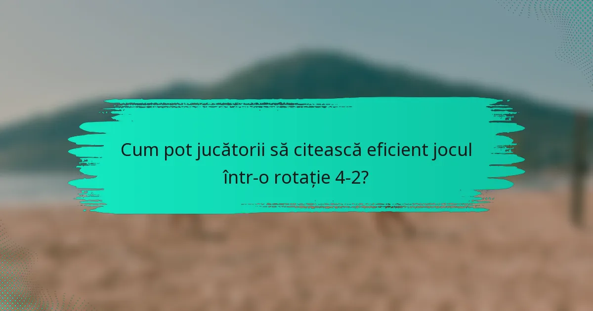 Cum pot jucătorii să citească eficient jocul într-o rotație 4-2?