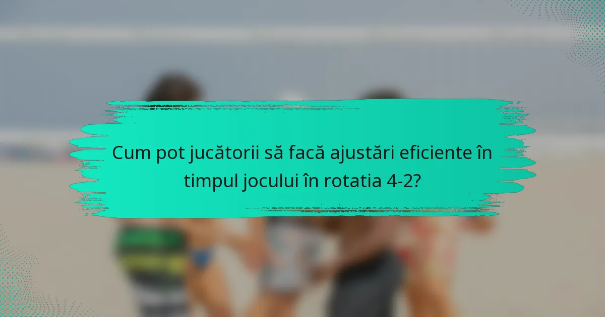 Cum pot jucătorii să facă ajustări eficiente în timpul jocului în rotatia 4-2?