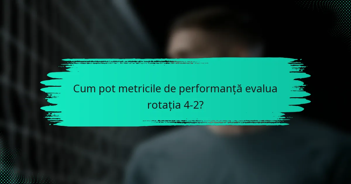 Cum pot metricile de performanță evalua rotația 4-2?
