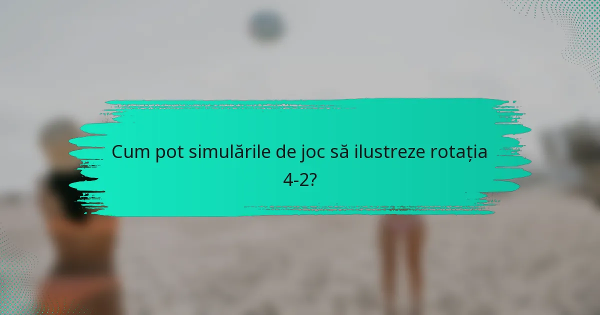 Cum pot simulările de joc să ilustreze rotația 4-2?