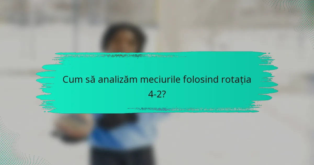 Cum să analizăm meciurile folosind rotația 4-2?