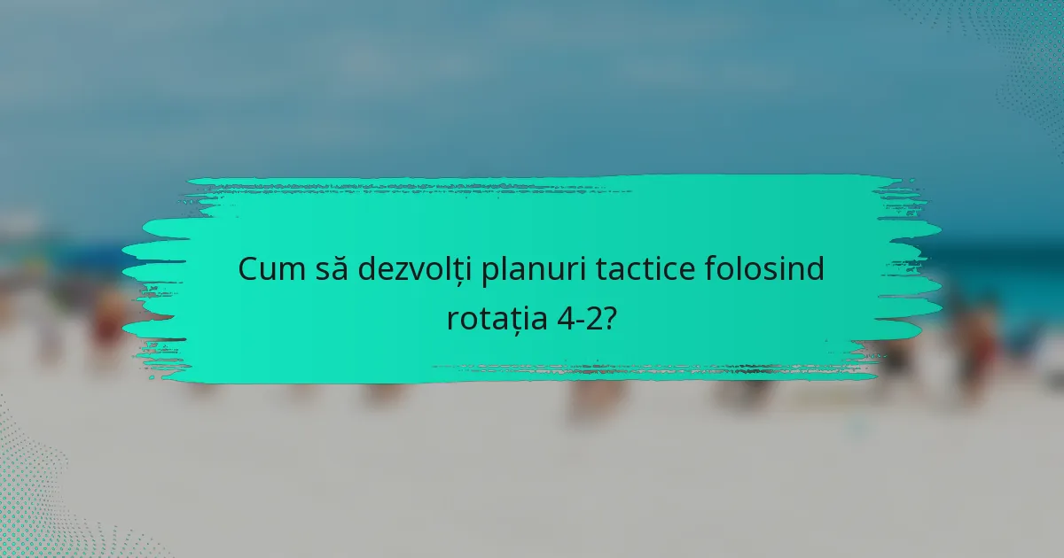 Cum să dezvolți planuri tactice folosind rotația 4-2?