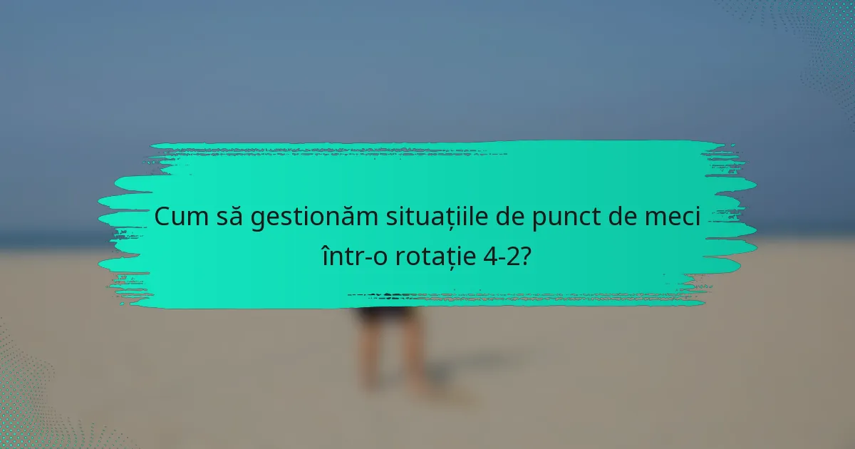Cum să gestionăm situațiile de punct de meci într-o rotație 4-2?