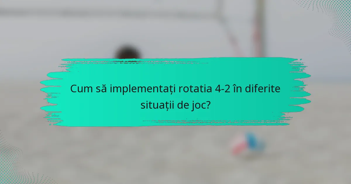 Cum să implementați rotatia 4-2 în diferite situații de joc?