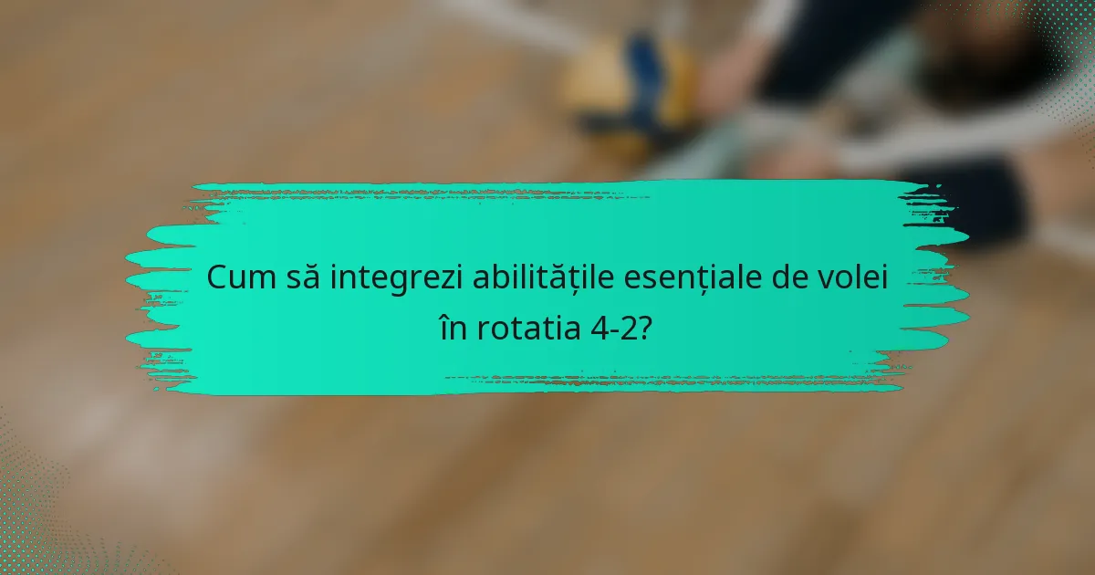 Cum să integrezi abilitățile esențiale de volei în rotatia 4-2?