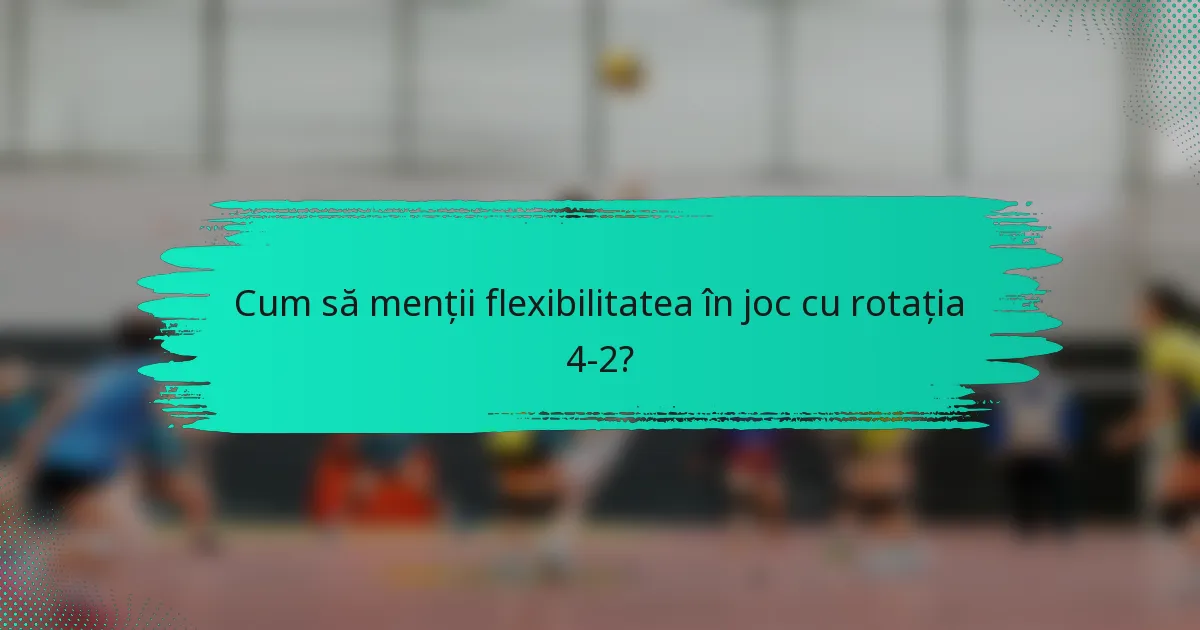 Cum să menții flexibilitatea în joc cu rotația 4-2?