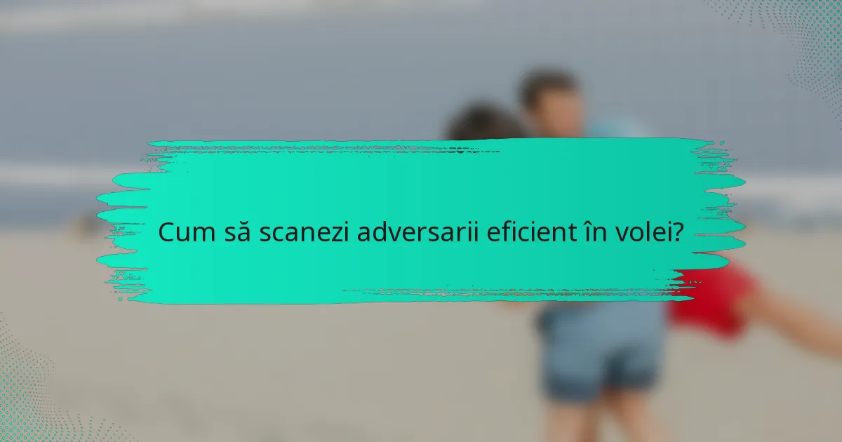 Cum să scanezi adversarii eficient în volei?