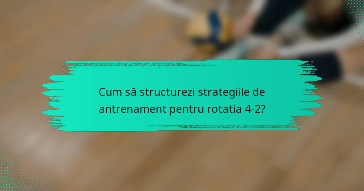 Cum să structurezi strategiile de antrenament pentru rotatia 4-2?
