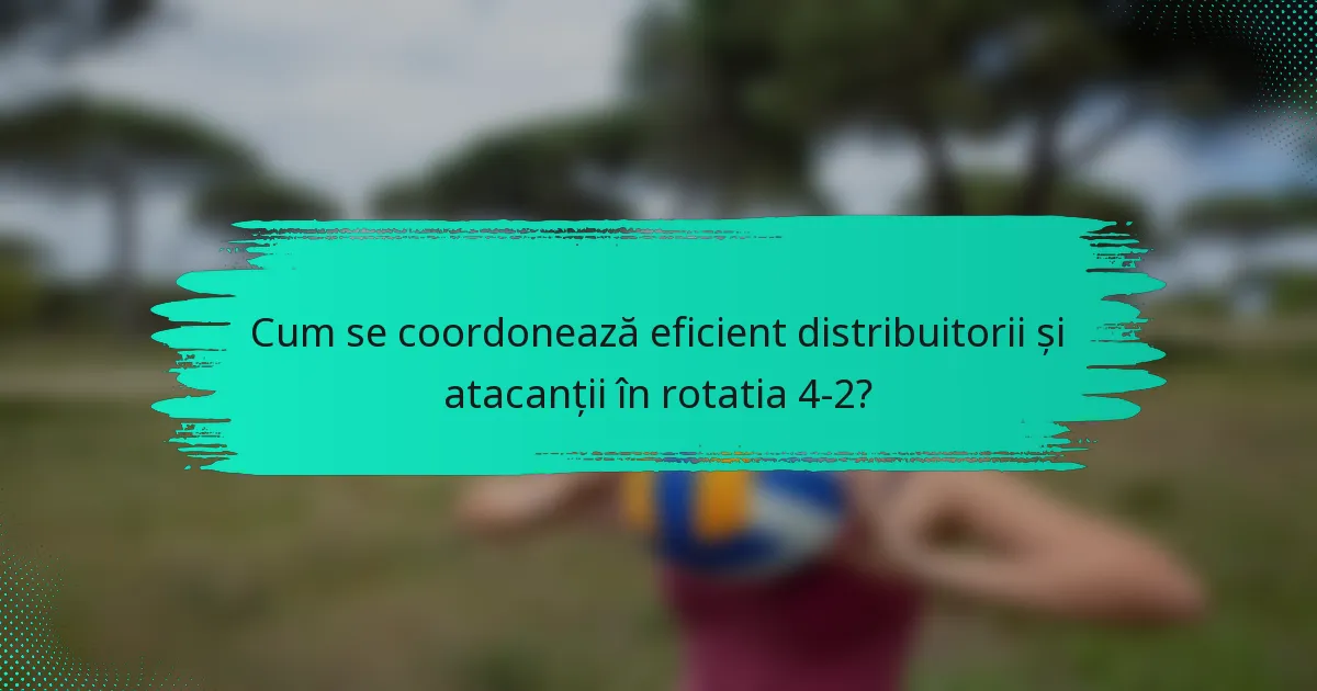 Cum se coordonează eficient distribuitorii și atacanții în rotatia 4-2?